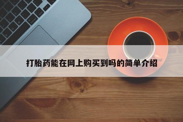 私人买打胎药靠谱吗打胎药能在网上购买到吗的简单介绍