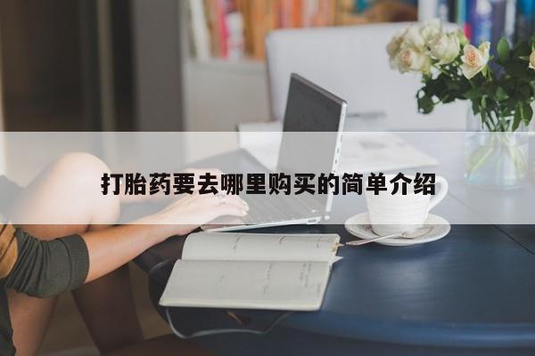 私人买打胎药靠谱吗打胎药要去哪里购买的简单介绍