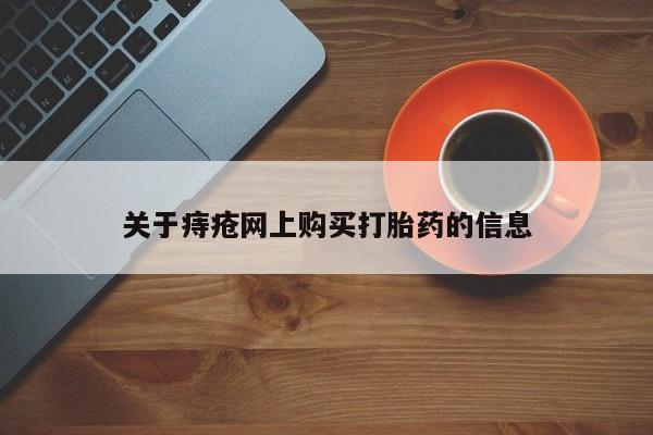 私人买打胎药靠谱吗关于痔疮网上购买打胎药的信息