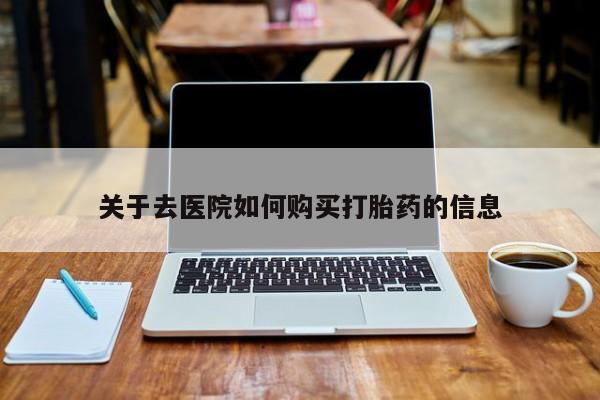 私人买打胎药靠谱吗关于去医院如何购买打胎药的信息
