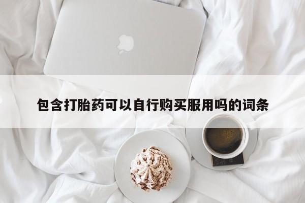 私人买打胎药靠谱吗包含打胎药可以自行购买服用吗的词条