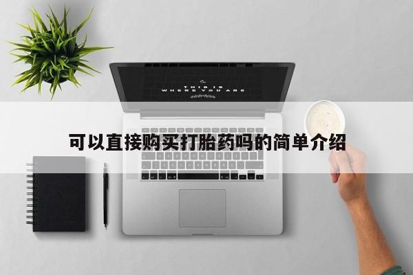 私人买打胎药靠谱吗可以直接购买打胎药吗的简单介绍