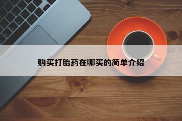 私人买打胎药靠谱吗购买打胎药在哪买的简单介绍