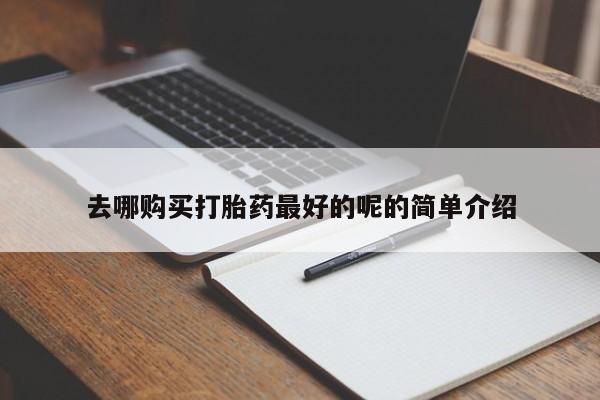 私人买打胎药靠谱吗去哪购买打胎药最好的呢的简单介绍