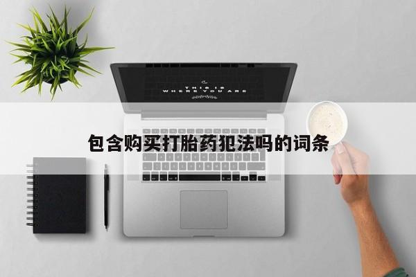 私人买打胎药靠谱吗包含购买打胎药犯法吗的词条