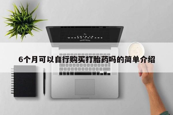 私人买打胎药靠谱吗6个月可以自行购买打胎药吗的简单介绍