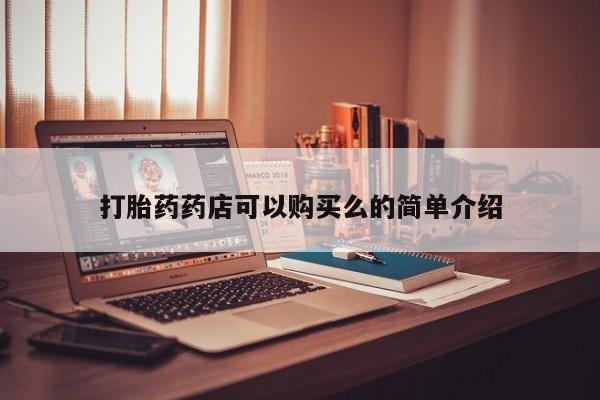 私人买打胎药靠谱吗打胎药药店可以购买么的简单介绍
