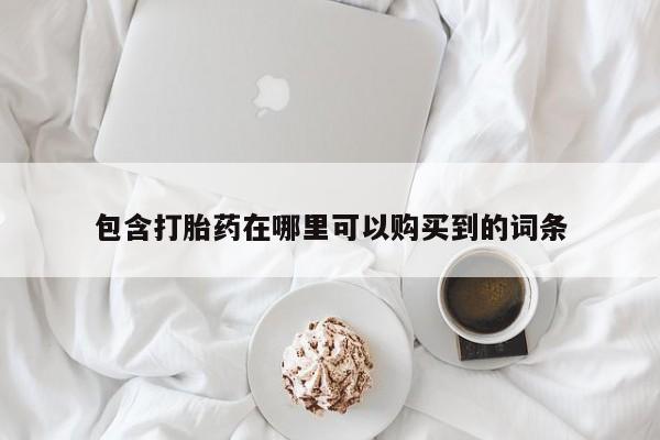 私人买打胎药靠谱吗包含打胎药在哪里可以购买到的词条