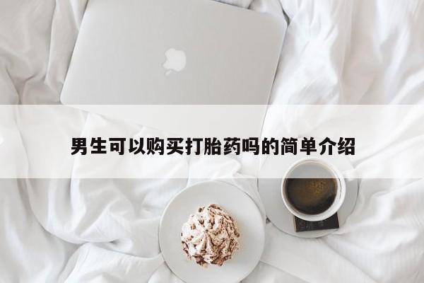 私人买打胎药靠谱吗男生可以购买打胎药吗的简单介绍