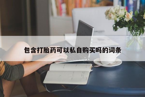 私人买打胎药靠谱吗包含打胎药可以私自购买吗的词条
