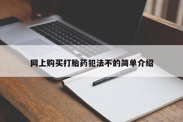 私人买打胎药靠谱吗网上购买打胎药犯法不的简单介绍