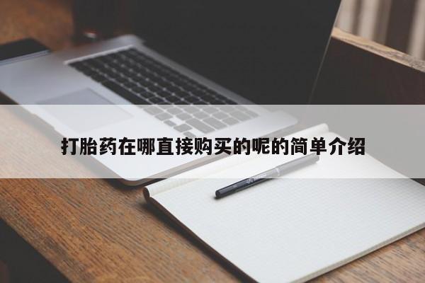 私人买打胎药靠谱吗打胎药在哪直接购买的呢的简单介绍